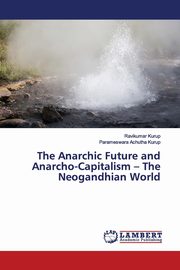 The Anarchic Future and Anarcho-Capitalism - The Neogandhian World, Kurup Ravikumar