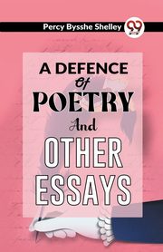 A Defence Of Poetry And Other Essays, Bysshe Shelley Percy