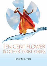 ksiazka tytu: ten-cent flower & other territories autor: Yoro Charity E.