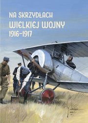 ksiazka tytu: Na skrzydach Wielkiej Wojny 1916-1917 autor: Olejko Andrzej, Potempa Harald, Plavec Michal