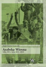 ksiazka tytu: Arabska Wiosna Libia 2011 Syria 2011-2014 autor: Kasprzycki Daniel Damian