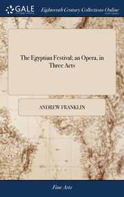 ksiazka tytu: The Egyptian Festival; an Opera, in Three Acts autor: Franklin Andrew