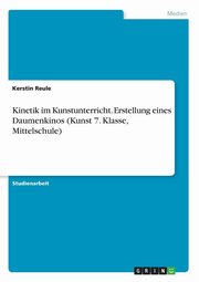 ksiazka tytu: Kinetik im Kunstunterricht. Erstellung eines Daumenkinos (Kunst 7. Klasse, Mittelschule) autor: Reule Kerstin