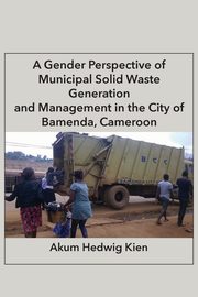 A Gender Perspective of Municipal Solid Waste Generation and Management in the City of Bamenda, Cameroon, Kien Akum Hedwig