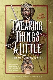 Tweaking Things a Little. Essays on the Epic Fantasy of J.R.R. Tolkien and G.R.R. Martin, Honegger Thomas