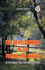 The Development Of The Feeling For Nature In The Middle Ages And Modern Times, BIESE ALFRED