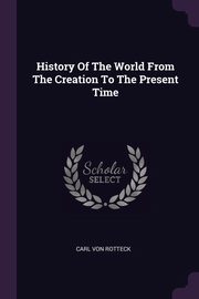 ksiazka tytu: History Of The World From The Creation To The Present Time autor: Rotteck Carl von