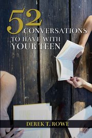 52 Conversations to Have With Your Teen, Rowe Derek T.