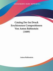 Catalog Der Im Druck Erschienenen Compositionen Von Anton Rubinstein (1889), Rubinstein Anton