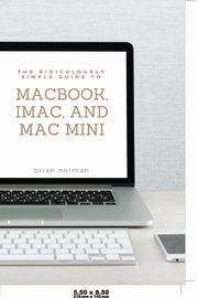 The Ridiculously Simple Guide to MacBook, iMac, and Mac Mini, Norman Brian