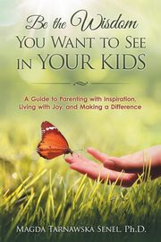 ksiazka tytu: Be the Wisdom You Want to See in Your Kids. autor: Tarnawska Senel Ph.D. Magda