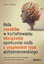 Rola zasobw w ksztatowaniu obcienia opiekunw osb z otpieniem typu alzheimerowskiego, Sotys Anna