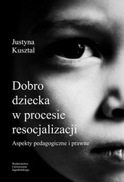 ksiazka tytu: Dobro dziecka w procesie resocjalizacji autor: Kusztal Justyna