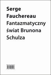 ksiazka tytu: Fantazmatyczny wiat Brunona Schulza autor: Serge Fauchereau