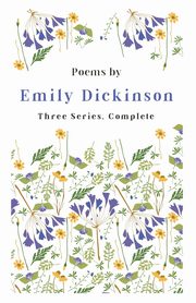 Poems by Emily Dickinson - Three Series, Complete, Dickinson Emily