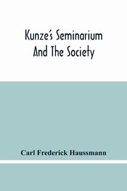 Kunze'S Seminarium And The Society For The Propagation Of Christianity And Useful Knowledge Among The Germans In America, Frederick Haussmann Carl