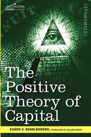 The Positive Theory of Capital, Bohm-Bawerk Eugen V.
