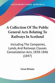 A Collection Of The Public General Acts Relating To Railways In Scotland, Great Britain