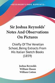 Sir Joshua Reynolds' Notes And Observations On Pictures, Reynolds Joshua