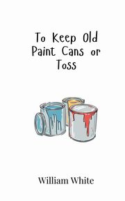 To Keep Old Paint Cans or Toss, White William