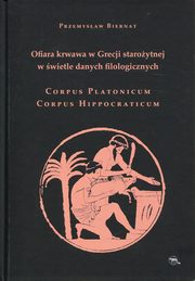 ksiazka tytu: Ofiara krwawa w Grecji staroytnej w wietle danych filologicznych Corpus Platonicum Corpus Hippocraticum autor: Biernat Przemysaw