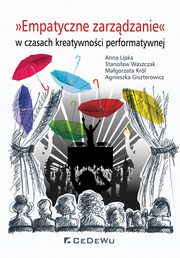 ksiazka tytu: Empatyczne zarzdzanie w czasach kreatywnoci performatywnej autor: Lipka Anna, Waszczak Stanisaw, Krl Magorzata, Giszterowicz Agnieszka