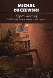 ksiazka tytu: Kapita moralny Polityki historyczne w pnej nowoczesnoci autor: uczewski Micha