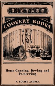 Home Canning, Drying and Preserving, Andrea A. Louise