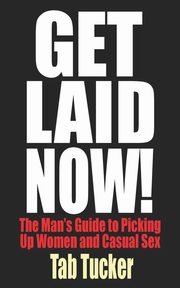 Get Laid Now! The Man's Guide to Picking Up Women and Casual Sex, Tucker Tab