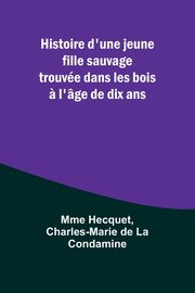 Histoire d'une jeune fille sauvage trouve dans les bois ? l'ge de dix ans, Hecquet Mme