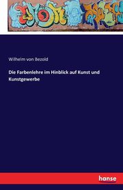 Die Farbenlehre im Hinblick auf Kunst und Kunstgewerbe, Bezold Wilhelm von