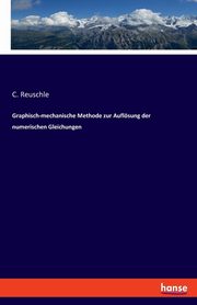 Graphisch-mechanische Methode zur Auflsung der numerischen Gleichungen, Reuschle C.