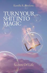 TURN YOUR SHIT INTO MAGIC, Benforte Kamilla R.