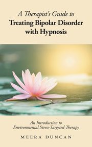 ksiazka tytu: A Therapist's Guide To Treating Bipolar Disorder With Hypnosis autor: Duncan Meera