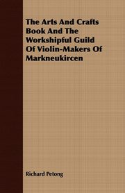 The Arts And Crafts Book And The Workshipful Guild Of Violin-Makers Of Markneukircen, Petong Richard