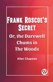 Frank Roscoe's Secret Or, the Darewell Chums in the Woods, Chapman Allen