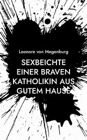 Sexbeichte einer braven Katholikin aus gutem Hause, von Megenburg Leonore