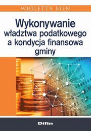 ksiazka tytu: Wykonywanie wadztwa podatkowego a kondycja finansowa gminy autor: Bie Wioletta