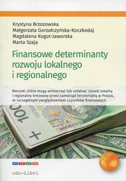 ksiazka tytu: Finansowe determinanty rozwoju lokalnego i regionalnego autor: Brzozowska Krystyna, Gorzaczyska-Koczkodaj Magorzata, Kogut-Jaworska Magdalena, Szaja Marta