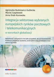 Integracja sektorowa wybranych europejskich rynkw pocztowych i telekomunikacyjnych w warunkach globalizacji, Budziewicz-Gulecka Agnieszka, Czaplewski Maciej, Drab-Kurowska Anna