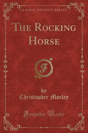 ksiazka tytu: The Rocking Horse (Classic Reprint) autor: Morley Christopher