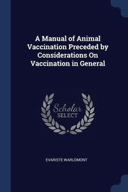 A Manual of Animal Vaccination Preceded by Considerations On Vaccination in General, Warlomont Evariste