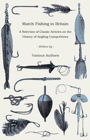 Match Fishing in Britain - A Selection of Classic Articles on the History of Angling Competitions (Angling Series), Various