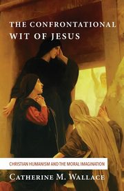 The Confrontational Wit of Jesus, Wallace Catherine M.