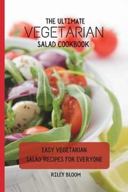 The Ultimate Vegetarian Salad Cookbook, Bloom Riley