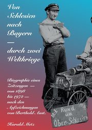 Von Schlesien nach Bayern - durch zwei Weltkriege, Metz Harald