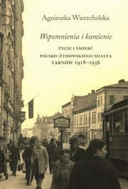 Wspomnienia i kamienie ycie i mier polsko-ydowskiego miasta Tarnw 1918-1956, Wierzcholska Agnieszka