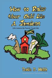 ksiazka tytu: How to Raise Your Child Like a Jamaican (Life Lessons My Parents Taught Me) autor: Welsh Dahlia D.