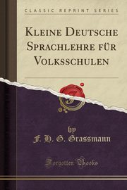 ksiazka tytu: Kleine Deutsche Sprachlehre fr Volksschulen (Classic Reprint) autor: Grassmann F. H. G.