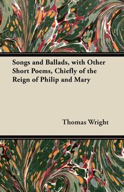 ksiazka tytu: Songs and Ballads, with Other Short Poems, Chiefly of the Reign of Philip and Mary autor: Wright Thomas